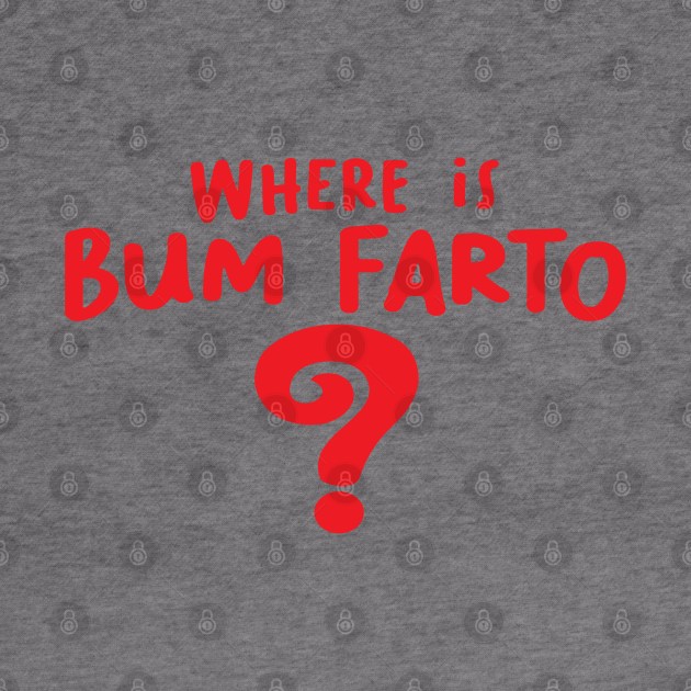 Where is Bum Farto by The Periodic Table Dancer 